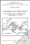 Constructing the south. Sicily, southern Italy and the Mediterranean in british culture. Ediz. italiana e inglese libro