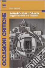 Sguardi dall'opaco. Saggi su Calvino e la visibilità libro