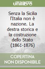 Senza la Sicilia l'Italia non è nazione. La destra storica e la costruzione dello Stato (1861-1876) libro