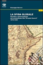 La sfida globale. Vecchie e nuove potenze dal colonialismo alla «Grande Guerra» 1870-1920 libro