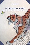 La tigre nella stanza. Manuale di sopravvivenza nella giungla umana libro di Iacoponelli Lia