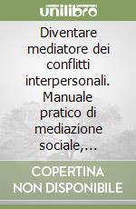 Diventare mediatore dei conflitti interpersonali. Manuale pratico di mediazione sociale, civile e familiare libro