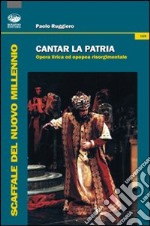 Cantar la patria. Opera lirica ed epopea risorgimentale. Con CD Audio libro