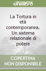 La Tortura in età contemporanea. Un sistema relazionale di potere