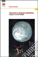 Teologia e scienza moderna. Lungo la via del dialogo libro