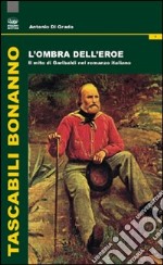 L'ombra dell'eroe. Il mito di Garibaldi nel romanzo italiano libro