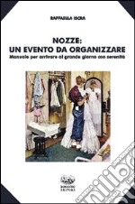 Nozze. Un evento da organizzare. Manuale per arrivare al grande giorno con serenità