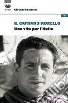 Il capitano Morello. Una vita per l'Italia libro di Burtone Giovanni