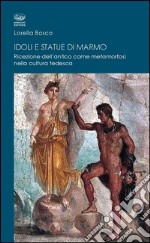 Idoli e statue di marmo. Ricezione dell'antico come metamorforsi nella cultura tedesca libro