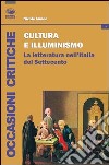 Cultura e illuminismo. La letteratura nell'Italia del Settecento libro