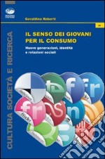 Il senso dei giovani per il consumo. Nuove generazioni, identità e relazioni sociali libro