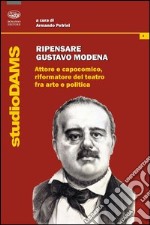 Ripensare Gustavo Modena. Attore e capocomico, riformatore del teatro fra arte e politica libro