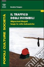 Il traffico degli invisibili. Migrazioni illegali lungo le rotte balcaniche libro