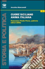 Cuore siciliano anima italiana. Francesco Paolo Perez, patriota (1812-1892) libro