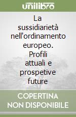 La sussidiarietà nell'ordinamento europeo. Profili attuali e prospetive future libro