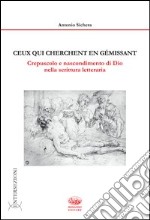 Ceux qui cherchent en gemissant. Crepuscolo e nascondimento di dio nella scrittura letteraria libro