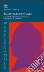 Figurazioni di parole. La scrittura come conoscenza nell'opera di Goethe