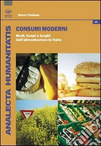 Consumi moderni. Modi, tempi e luoghi dell'alimentazione in Italia libro