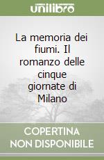 La memoria dei fiumi. Il romanzo delle cinque giornate di Milano libro