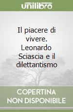 Il piacere di vivere. Leonardo Sciascia e il dilettantismo libro