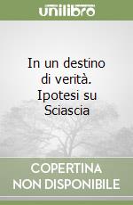 In un destino di verità. Ipotesi su Sciascia