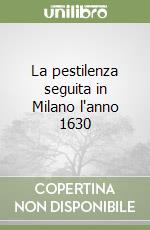 La pestilenza seguita in Milano l'anno 1630