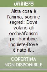 Altra cosa è l'anima, sogni e segreti: Dove volano gli occhi-Aforismi per bambine inquiete-Dove è nato il pulcino libro