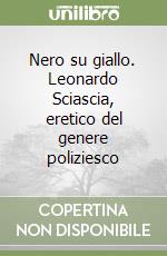 Nero su giallo. Leonardo Sciascia, eretico del genere poliziesco libro