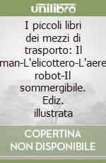 I piccoli libri dei mezzi di trasporto: Il pullman-L'elicottero-L'aereo-Il robot-Il sommergibile. Ediz. illustrata libro