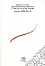 Con fatica dire fame. Poesie 1998-2013 libro