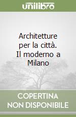 Architetture per la città. Il moderno a Milano libro