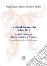 Festival Gesualdo Milano 2013. Atti del Convegno. Azione teatrale del processo libro