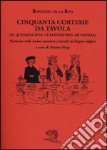 Cinquanta cortesie da tavola. De quinquaginta curialitatibus ad mensam. Poemetto sulle buone maniere a tavola in lingua volgare libro