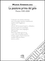 La passione prima del gelo. Poesie 1985-2008 libro