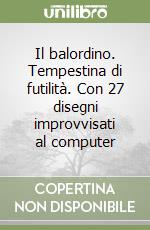 Il balordino. Tempestina di futilità. Con 27 disegni improvvisati al computer libro