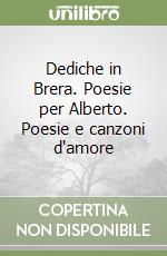 Dediche in Brera. Poesie per Alberto. Poesie e canzoni d'amore libro