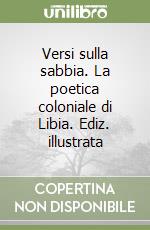 Versi sulla sabbia. La poetica coloniale di Libia. Ediz. illustrata libro