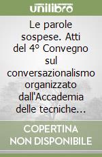 Le parole sospese. Atti del 4° Convegno sul conversazionalismo organizzato dall'Accademia delle tecniche conversazionali