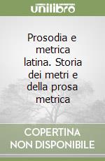 Prosodia e metrica latina. Storia dei metri e della prosa metrica libro