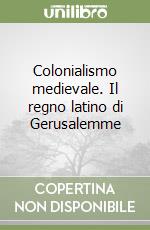 Colonialismo medievale. Il regno latino di Gerusalemme libro