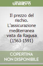 Il prezzo del rischio. L'assicurazione mediterranea vista da Ragusa (1563-1591)