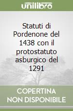 Statuti di Pordenone del 1438 con il protostatuto asburgico del 1291