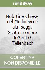 Nobiltà e Chiese nel Medioevo e altri saggi. Scritti in onore di Gerd G. Tellenbach