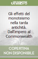 Gli effetti del monoteismo nella tarda antichità. Dall'impero al Commonwealth libro