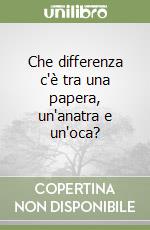 Che differenza c'è tra una papera, un'anatra e un'oca?