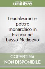 Feudalesimo e potere monarchico in Francia nel basso Medioevo