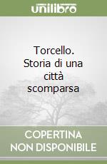 Torcello. Storia di una città scomparsa libro