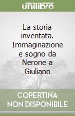 La storia inventata. Immaginazione e sogno da Nerone a Giuliano