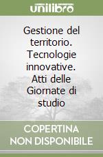 Gestione del territorio. Tecnologie innovative. Atti delle Giornate di studio