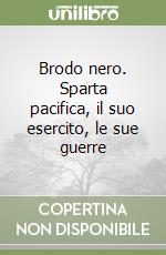 Brodo nero. Sparta pacifica, il suo esercito, le sue guerre libro